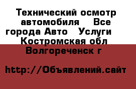 Технический осмотр автомобиля. - Все города Авто » Услуги   . Костромская обл.,Волгореченск г.